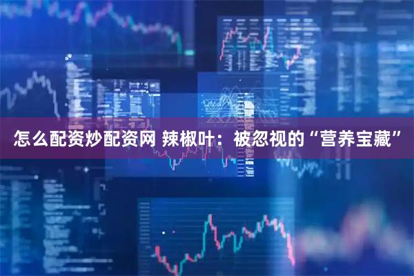 怎么配资炒配资网 辣椒叶：被忽视的“营养宝藏”