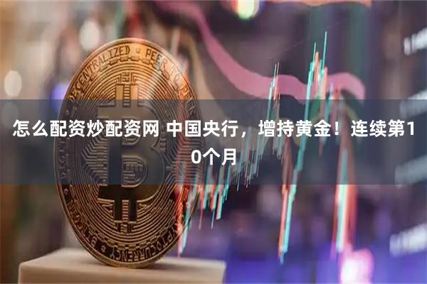 怎么配资炒配资网 中国央行，增持黄金！连续第10个月