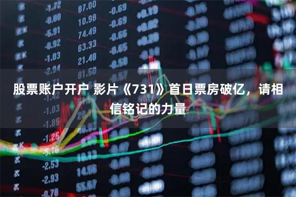 股票账户开户 影片《731》首日票房破亿，请相信铭记的力量