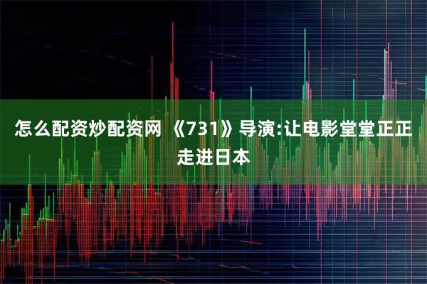怎么配资炒配资网 《731》导演:让电影堂堂正正走进日本