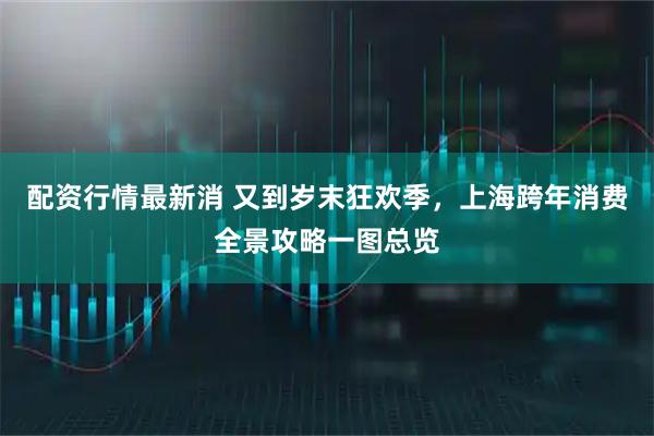 配资行情最新消 又到岁末狂欢季，上海跨年消费全景攻略一图总览